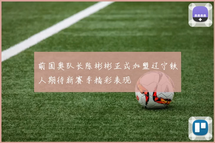 前国奥队长陈彬彬正式加盟辽宁铁人期待新赛季精彩表现