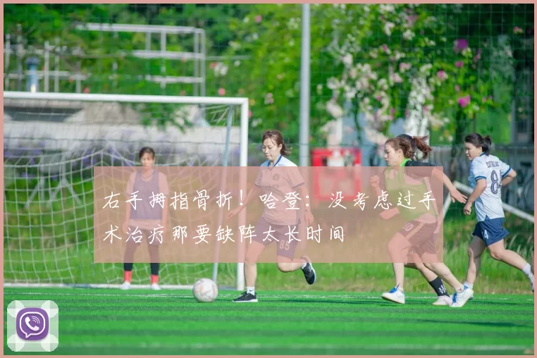 右手拇指骨折！哈登：没考虑过手术治疗那要缺阵太长时间