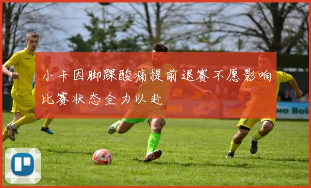 小卡因脚踝酸痛提前退赛不愿影响比赛状态全力以赴