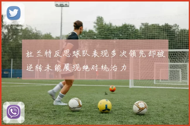 杜兰特反思球队表现多次领先却被逆转未能展现绝对统治力