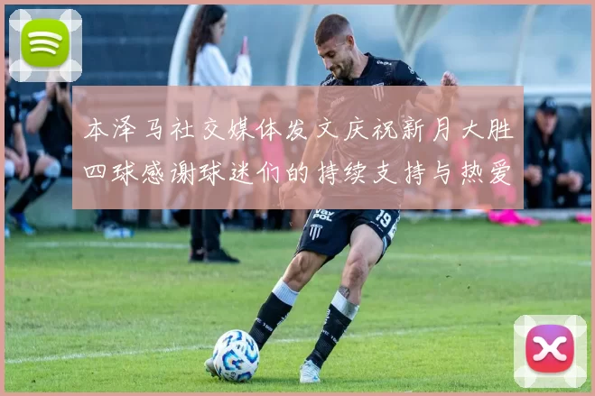 本泽马社交媒体发文庆祝新月大胜四球感谢球迷们的持续支持与热爱