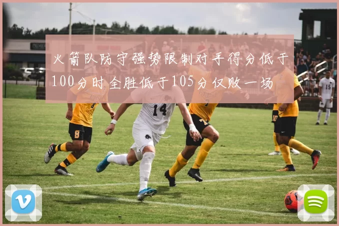 火箭队防守强势限制对手得分低于100分时全胜低于105分仅败一场
