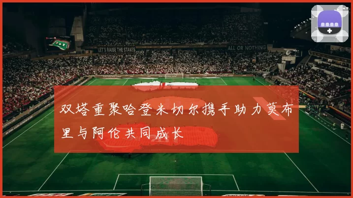 双塔重聚哈登米切尔携手助力莫布里与阿伦共同成长