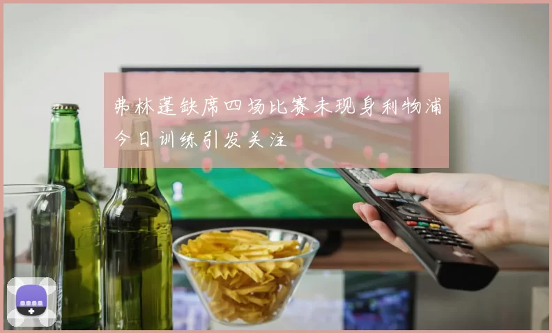 弗林蓬缺席四场比赛未现身利物浦今日训练引发关注
