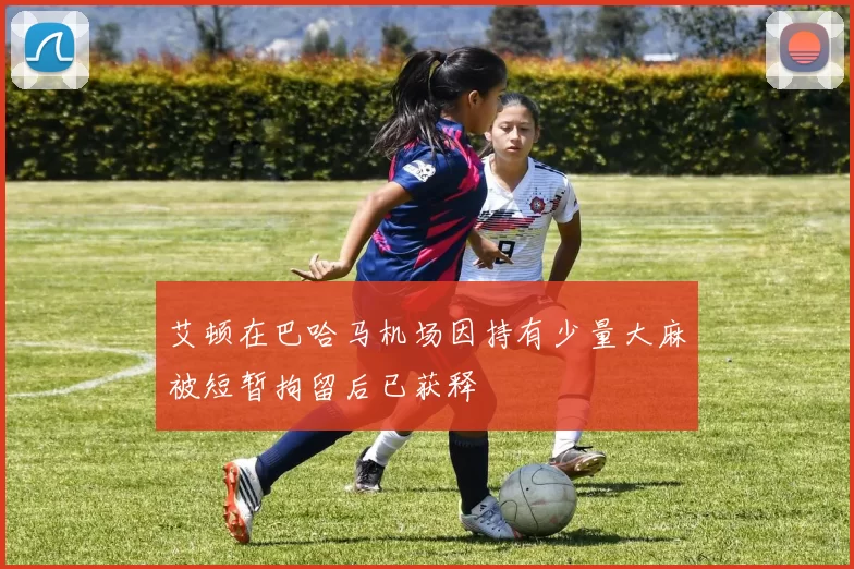 艾顿在巴哈马机场因持有少量大麻被短暂拘留后已获释